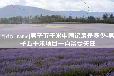 梅河口男子五千米中国记录是多少-男子五千米项目一直备受关注