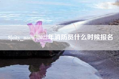 梅河口2022年消防员什么时候报名
