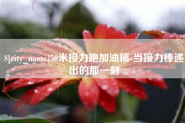梅河口50米接力跑加油稿-当接力棒递出的那一刻