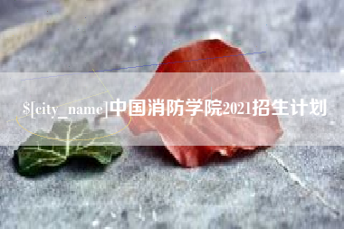 梅河口中国消防学院2021招生计划