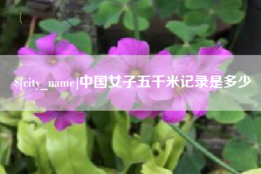 梅河口中国女子五千米记录是多少