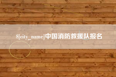 梅河口中国消防救援队报名