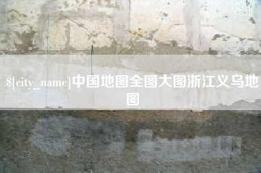 梅河口中国地图全图大图浙江义乌地图