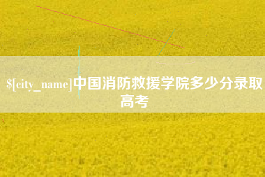 梅河口中国消防救援学院多少分录取高考