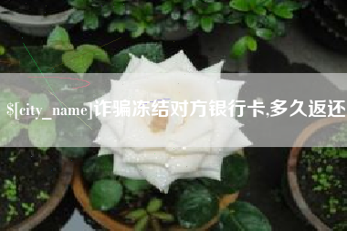 梅河口诈骗冻结对方银行卡,多久返还