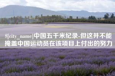 梅河口中国五千米纪录-但这并不能掩盖中国运动员在该项目上付出的努力
