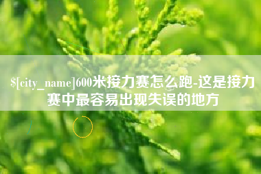 梅河口600米接力赛怎么跑-这是接力赛中最容易出现失误的地方