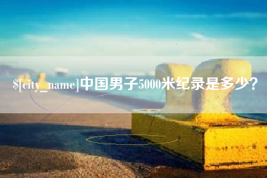 梅河口中国男子5000米纪录是多少？