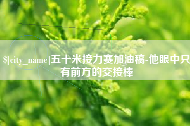 梅河口五十米接力赛加油稿-他眼中只有前方的交接棒