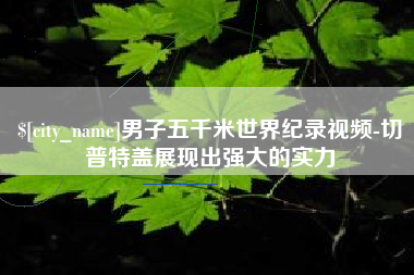 梅河口男子五千米世界纪录视频-切普特盖展现出强大的实力