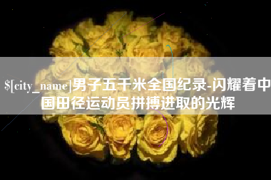 梅河口男子五千米全国纪录-闪耀着中国田径运动员拼搏进取的光辉
