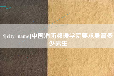梅河口中国消防救援学院要求身高多少男生