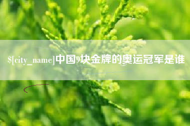梅河口中国9块金牌的奥运冠军是谁