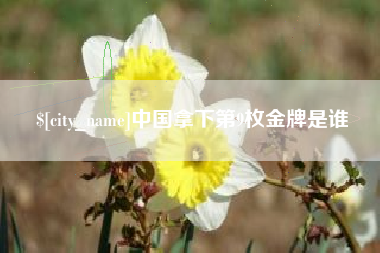 梅河口中国拿下第9枚金牌是谁