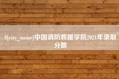 梅河口中国消防救援学院2021年录取分数