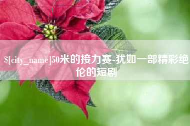 梅河口50米的接力赛-犹如一部精彩绝伦的短剧
