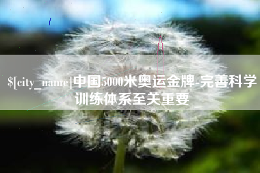 梅河口中国5000米奥运金牌-完善科学训练体系至关重要