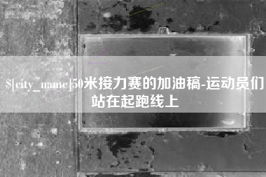 梅河口50米接力赛的加油稿-运动员们站在起跑线上