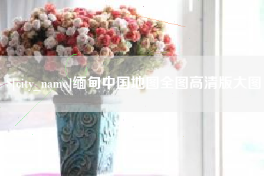 梅河口缅甸中国地图全图高清版大图