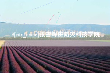 梅河口张雪峰讲防灾科技学院