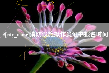 梅河口消防设施操作员证书报名时间