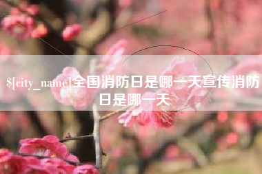 梅河口全国消防日是哪一天宣传消防日是哪一天