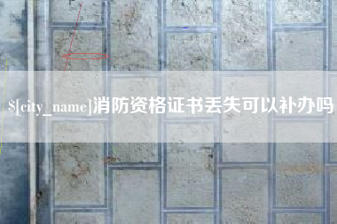 梅河口消防资格证书丢失可以补办吗