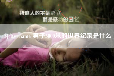 梅河口男子5000米的世界纪录是什么