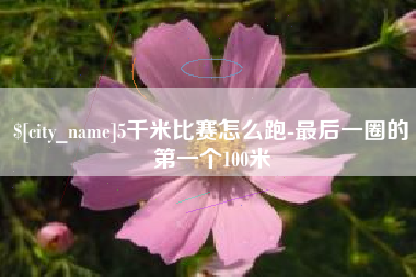 梅河口5千米比赛怎么跑-最后一圈的第一个100米