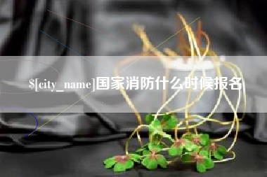 梅河口国家消防什么时候报名