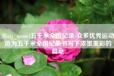 梅河口五千米全国纪录-众多优秀运动员为五千米全国纪录书写下浓墨重彩的篇章