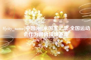 梅河口中国5000米国家记录-全国运动会作为国内顶级赛事