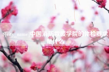 梅河口中国消防救援学院的体检要求是什么