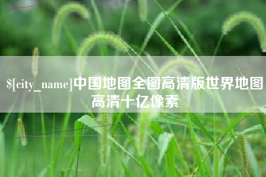 梅河口中国地图全图高清版世界地图高清十亿像素