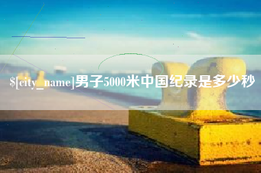 梅河口男子5000米中国纪录是多少秒