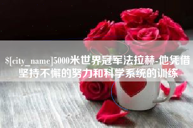 梅河口5000米世界冠军法拉赫-他凭借坚持不懈的努力和科学系统的训练