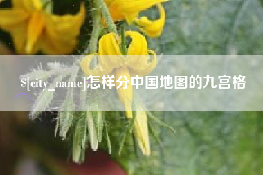 梅河口怎样分中国地图的九宫格