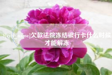 梅河口欠款法院冻结银行卡什么时候才能解冻