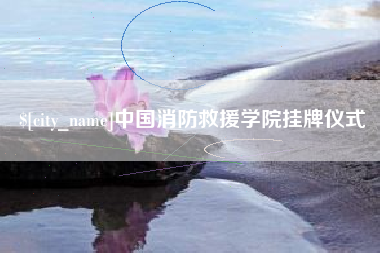 梅河口中国消防救援学院挂牌仪式