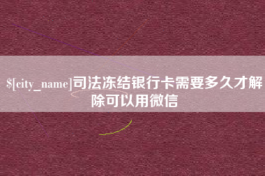 梅河口司法冻结银行卡需要多久才解除可以用微信
