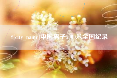 梅河口中国男子5000米全国纪录
