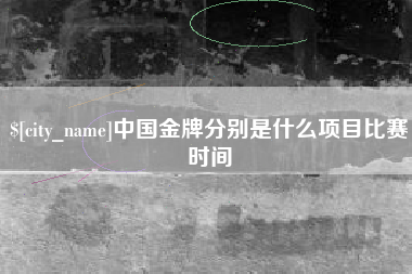 梅河口中国金牌分别是什么项目比赛时间